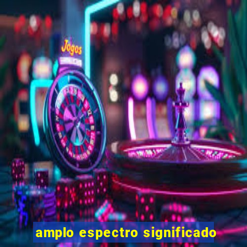 amplo espectro significado